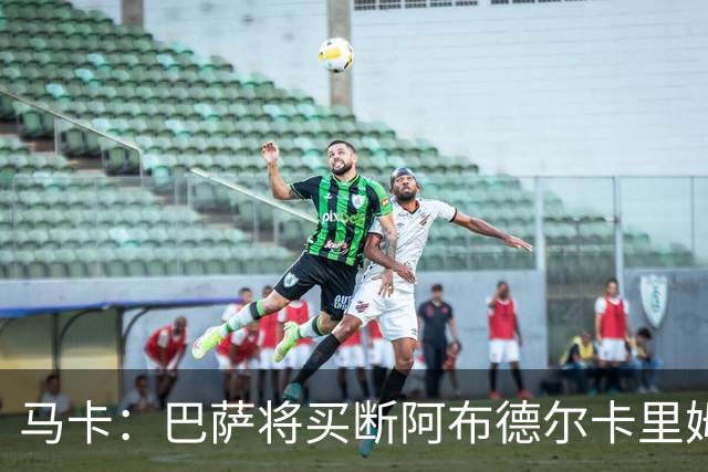 马卡：巴萨将买断阿布德尔卡里姆，他的能力与个性说服技术团队